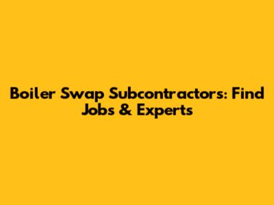 Boiler Swap Subcontractors: Find Jobs & Experts