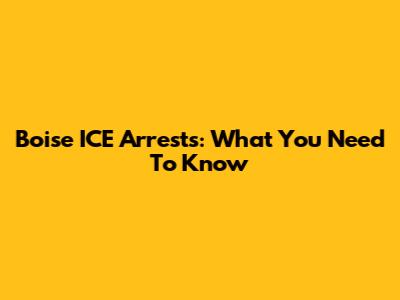 Boise ICE Arrests: What You Need To Know