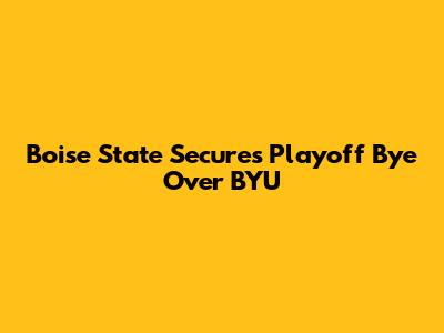 Boise State Secures Playoff Bye Over BYU
