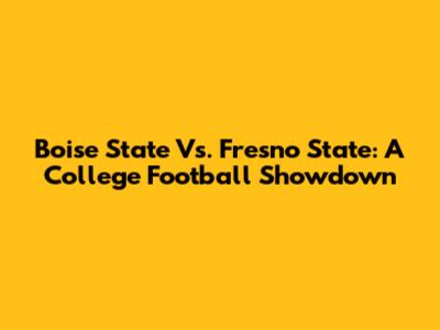 Boise State Vs. Fresno State: A College Football Showdown