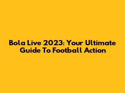 Bola Live 2023: Your Ultimate Guide To Football Action