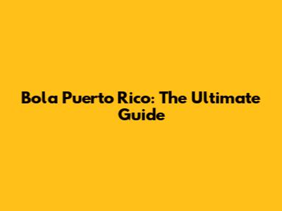 Bola Puerto Rico: The Ultimate Guide