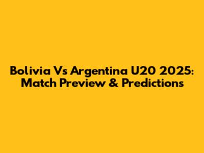 Bolivia Vs Argentina U20 2025: Match Preview & Predictions