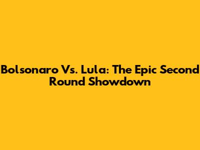 Bolsonaro Vs. Lula: The Epic Second Round Showdown