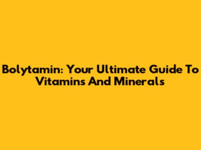 Bolytamin: Your Ultimate Guide To Vitamins And Minerals