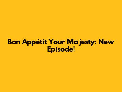 Bon Appétit Your Majesty: New Episode!