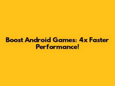 Boost Android Games: 4x Faster Performance!