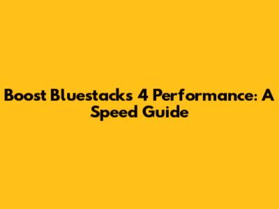Boost Bluestacks 4 Performance: A Speed Guide