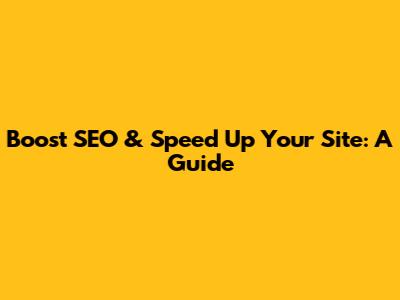 Boost SEO & Speed Up Your Site: A Guide