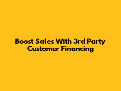 Boost Sales With 3rd Party Customer Financing