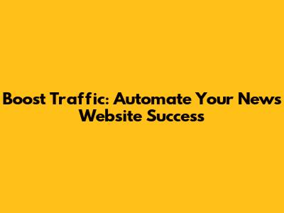 Boost Traffic: Automate Your News Website Success