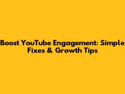 Boost YouTube Engagement: Simple Fixes & Growth Tips