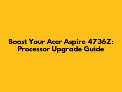 Boost Your Acer Aspire 4736Z: Processor Upgrade Guide