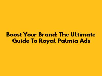 Boost Your Brand: The Ultimate Guide To Royal Palmia Ads