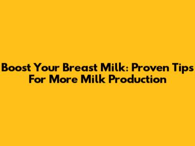 Boost Your Breast Milk: Proven Tips For More Milk Production