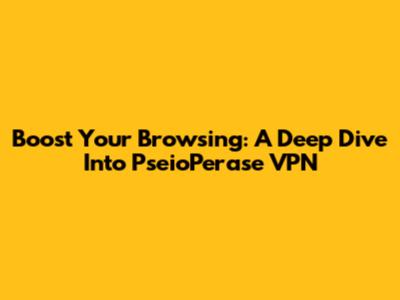 Boost Your Browsing: A Deep Dive Into PseioPerase VPN