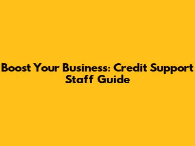 Boost Your Business: Credit Support Staff Guide