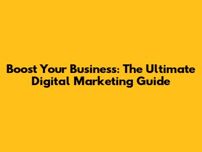 Boost Your Business: The Ultimate Digital Marketing Guide