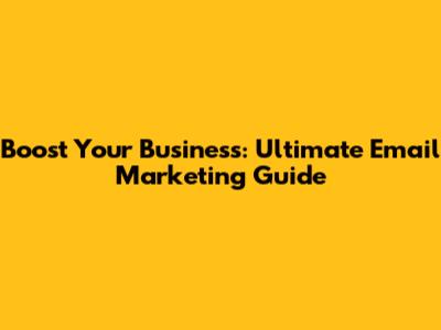 Boost Your Business: Ultimate Email Marketing Guide