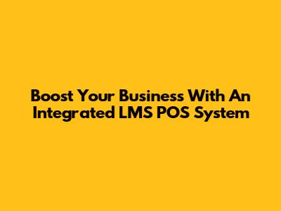 Boost Your Business With An Integrated LMS POS System