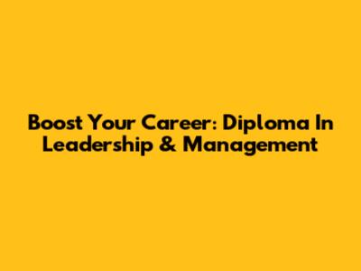Boost Your Career: Diploma In Leadership & Management