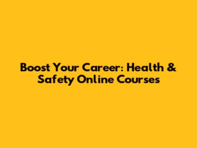 Boost Your Career: Health & Safety Online Courses