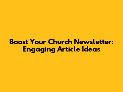 Boost Your Church Newsletter: Engaging Article Ideas