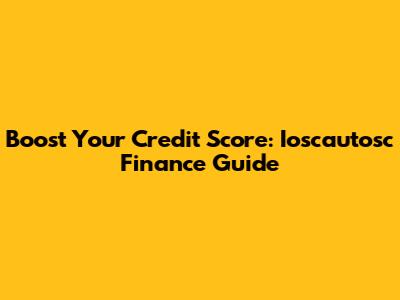 Boost Your Credit Score: Ioscautosc Finance Guide
