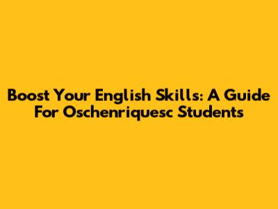 Boost Your English Skills: A Guide For Oschenriquesc Students