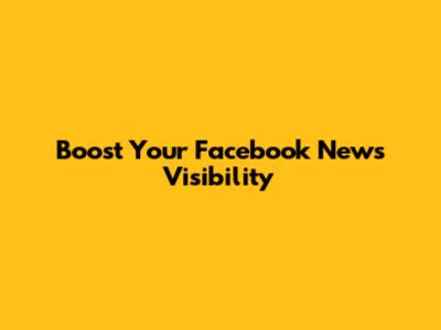 Boost Your Facebook News Visibility
