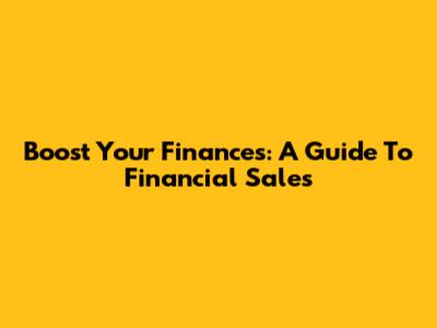 Boost Your Finances: A Guide To Financial Sales