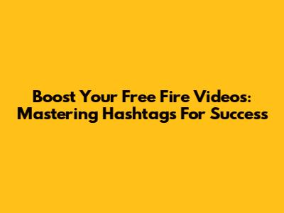 Boost Your Free Fire Videos: Mastering Hashtags For Success