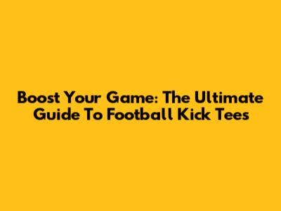 Boost Your Game: The Ultimate Guide To Football Kick Tees