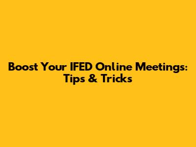Boost Your IFED Online Meetings: Tips & Tricks