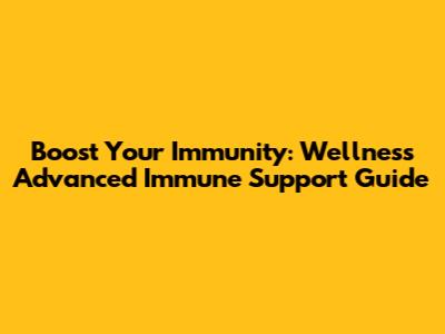 Boost Your Immunity: Wellness Advanced Immune Support Guide