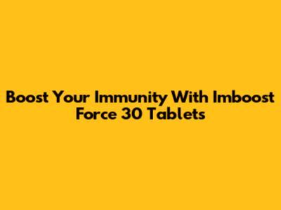 Boost Your Immunity With Imboost Force 30 Tablets