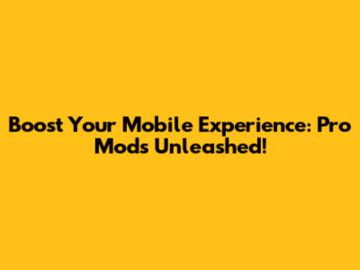 Boost Your Mobile Experience: Pro Mods Unleashed!