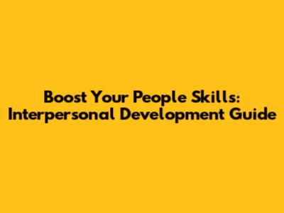 Boost Your People Skills: Interpersonal Development Guide