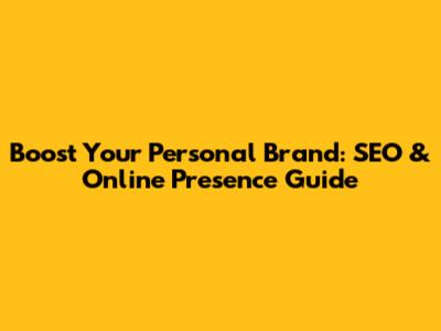Boost Your Personal Brand: SEO & Online Presence Guide