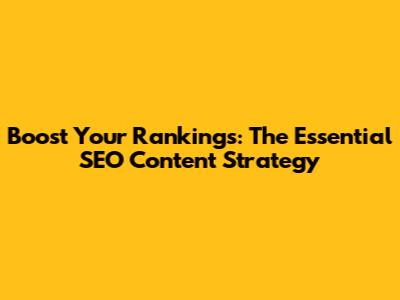 Boost Your Rankings: The Essential SEO Content Strategy