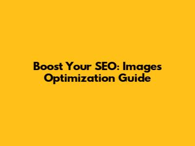 Boost Your SEO: Images Optimization Guide