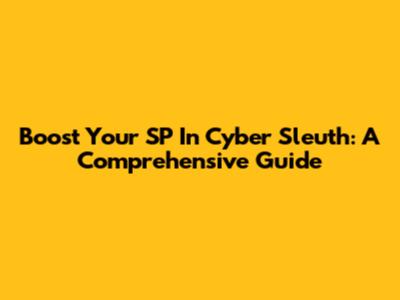 Boost Your SP In Cyber Sleuth: A Comprehensive Guide