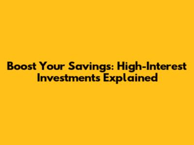 Boost Your Savings: High-Interest Investments Explained