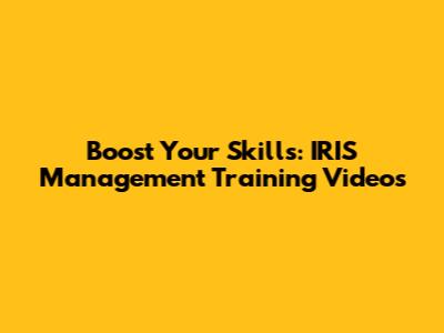 Boost Your Skills: IRIS Management Training Videos