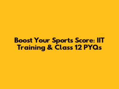 Boost Your Sports Score: IIT Training & Class 12 PYQs