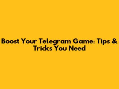 Boost Your Telegram Game: Tips & Tricks You Need