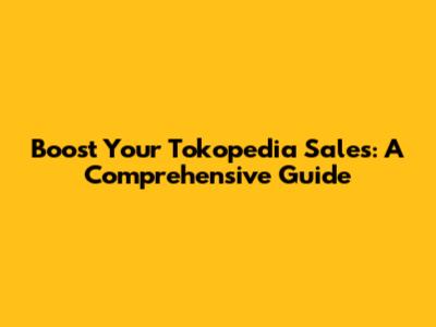 Boost Your Tokopedia Sales: A Comprehensive Guide
