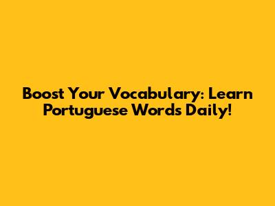 Boost Your Vocabulary: Learn Portuguese Words Daily!
