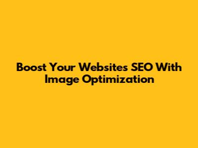 Boost Your Website's SEO With Image Optimization