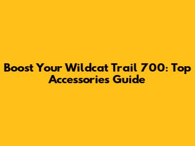 Boost Your Wildcat Trail 700: Top Accessories Guide